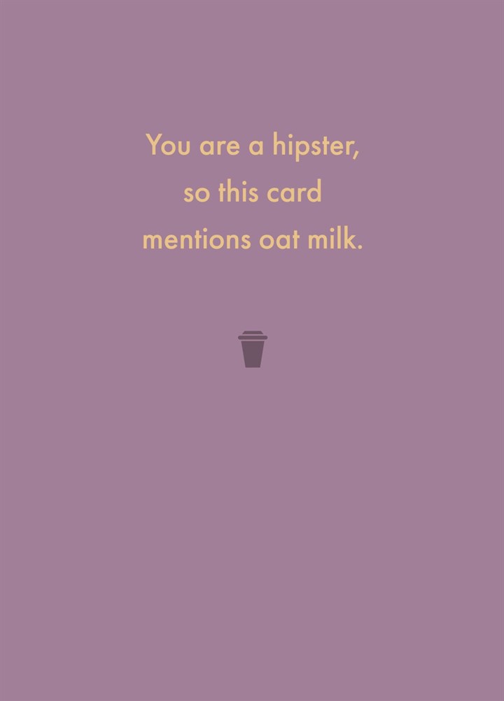 You Are A Hipster, So This Card Mentions Oat Milk.