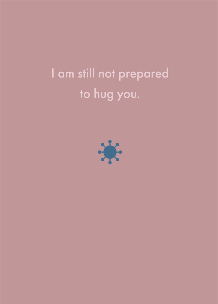 I Am Still Not Prepared To Hug You Card