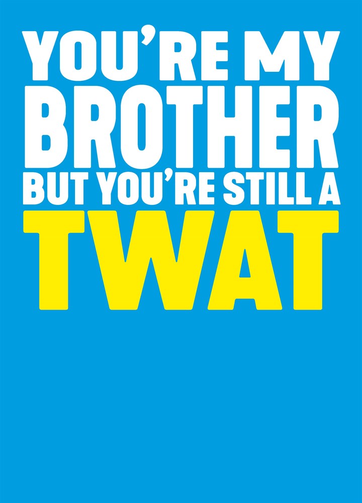 You're My Brother Still A Twat Card