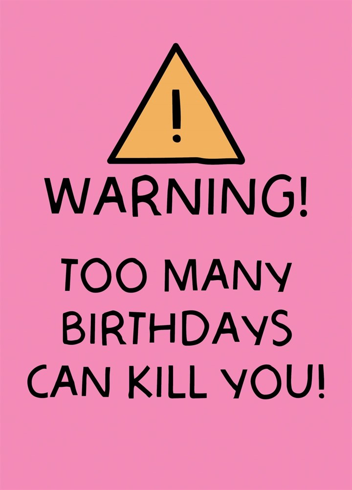 Warning! Too Many Birthday's Can Kill You Card