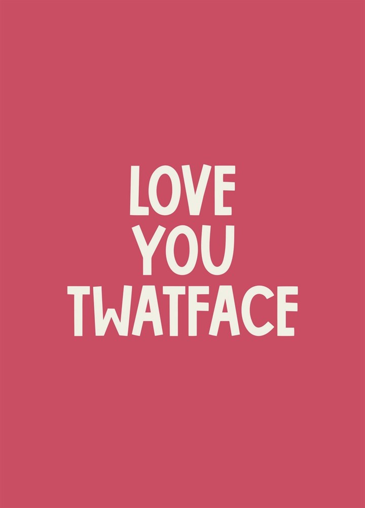 Love You Twatface Card