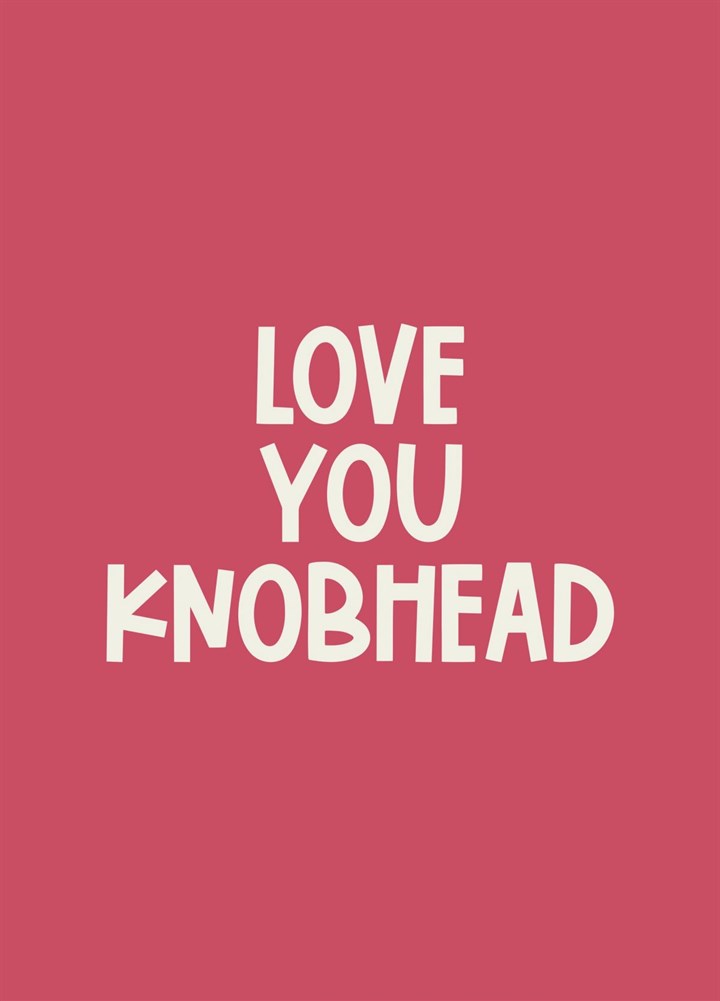 Love You Knobhead Card