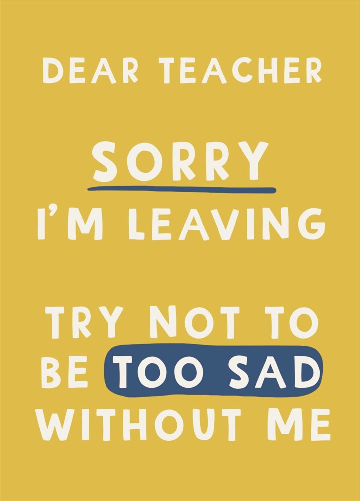 Dear Teacher Don't Be Too Sad Card