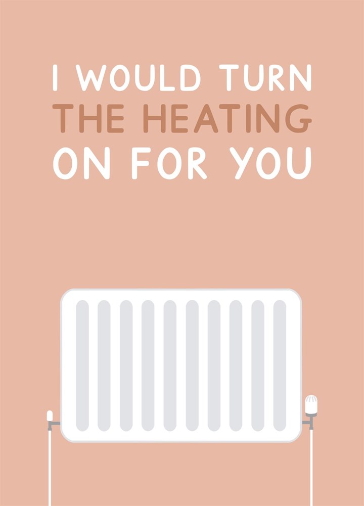 I Would Turn The Heating On For You Radiator Card