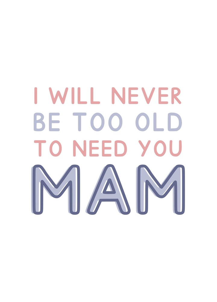 I Will Never Be Too Old To Need You Mam Card