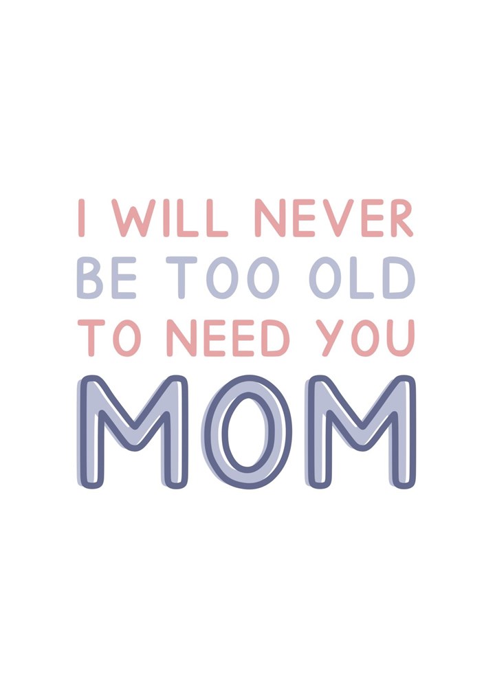 Never Too Old To Need You Mom Card