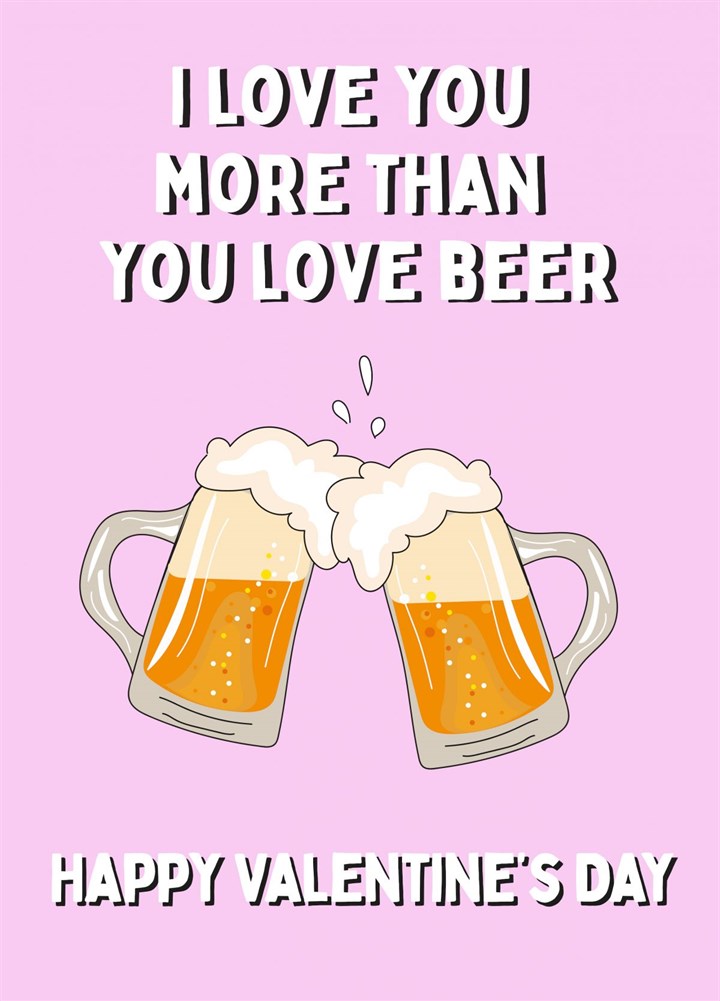 Love You More Than You Love Beer - Happy Valentine's Day Card