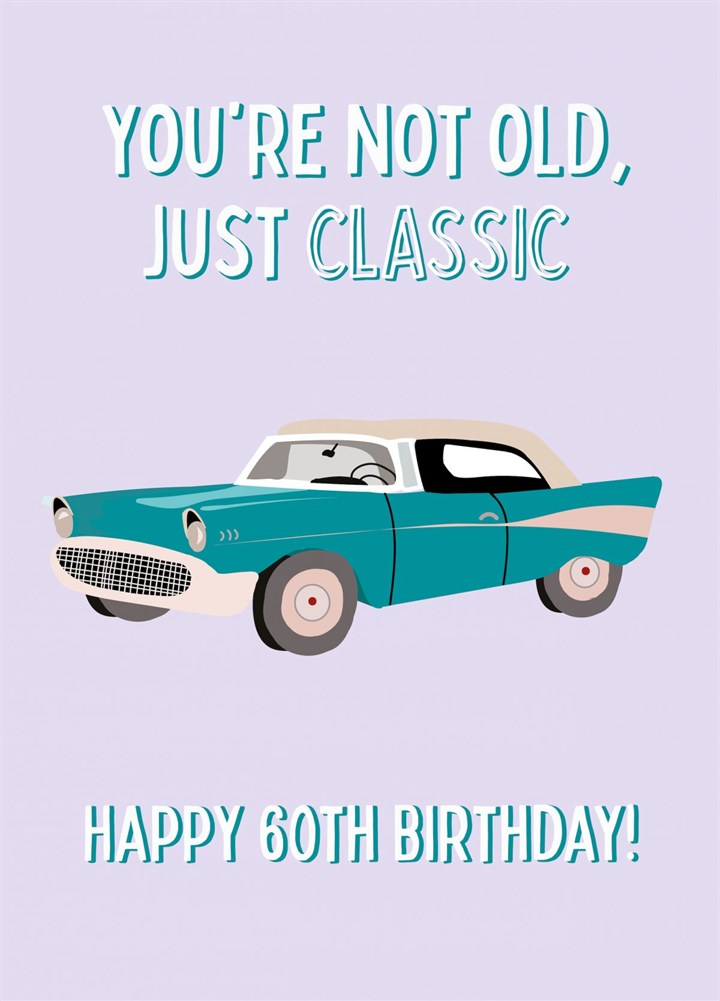 You're Not Old You're Classic - Happy 60th Birthday Card