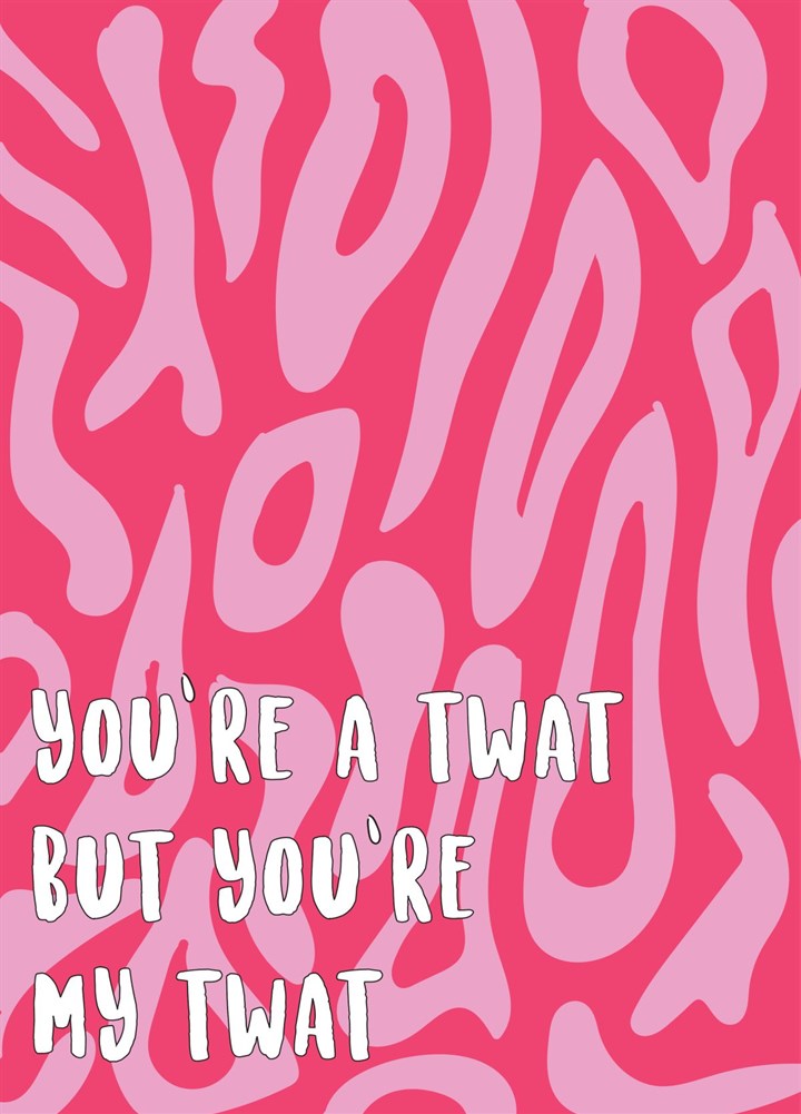 You're A Twat But You're My Twat Valentine's Day Card