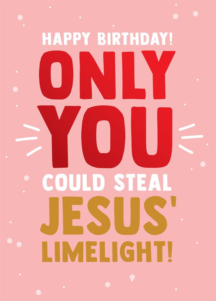 Happy Birthday! Only You Could Steal Jesus' Limelight! Card