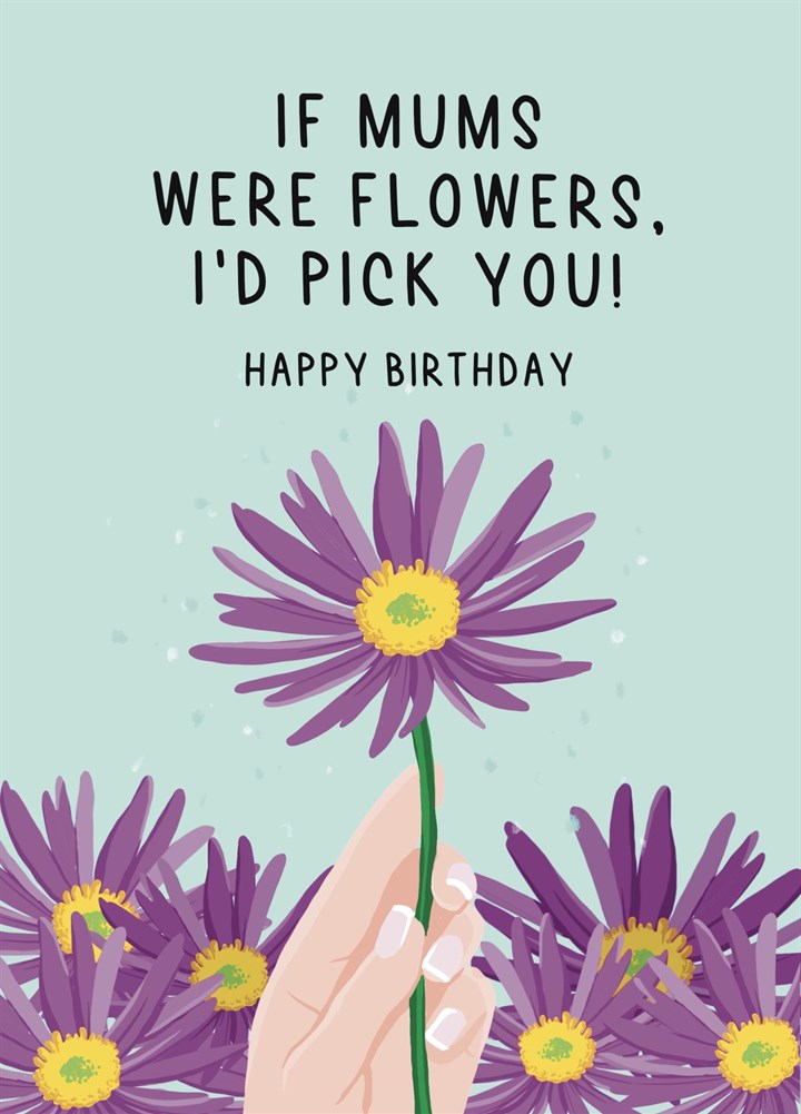 If Mum's Were Flowers, I'd Pick You! Card