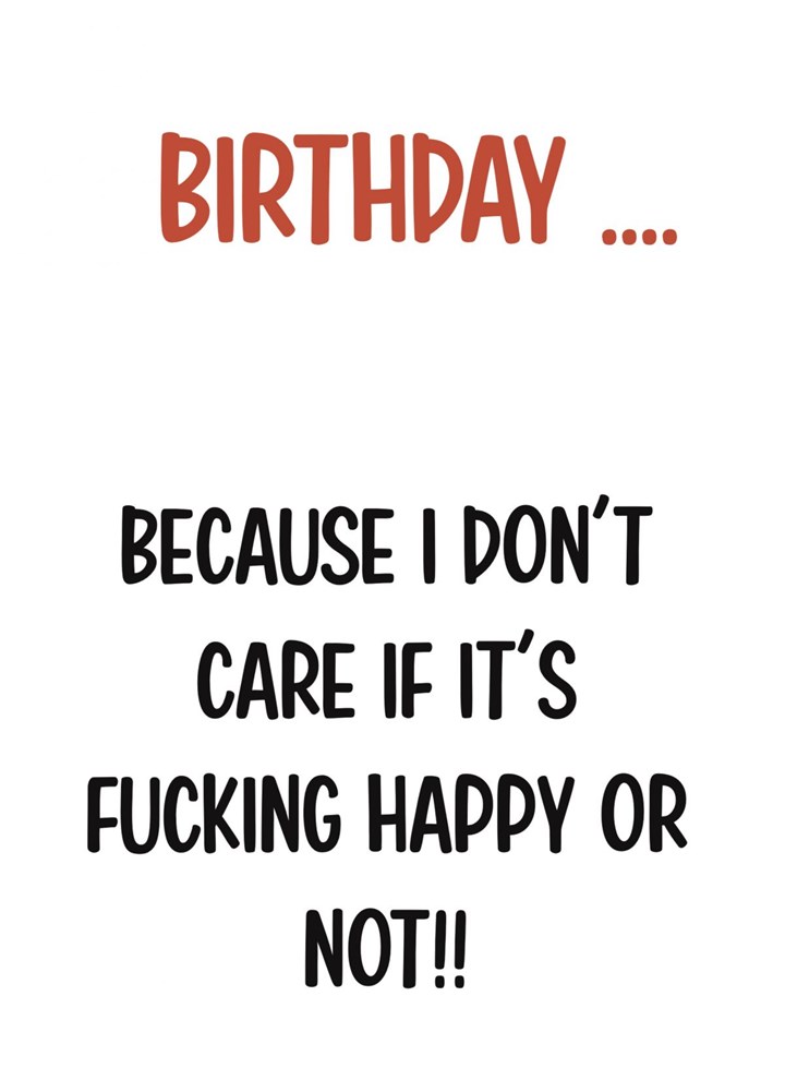 Birthday Because I Don't Care If It's Happy Card