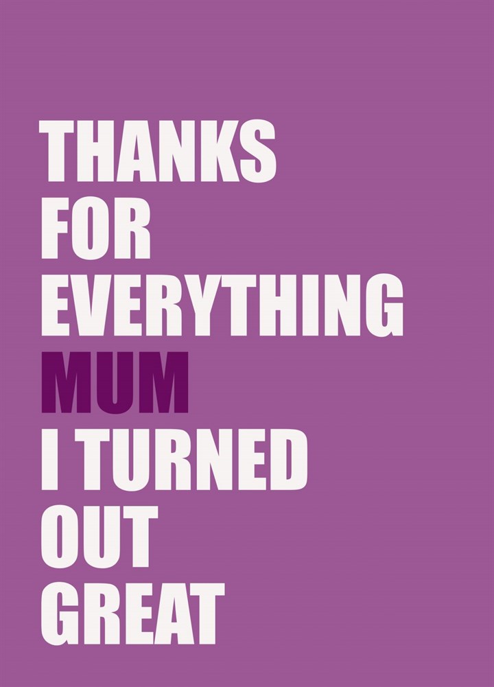 Thanks For Everything Mum I Turned Out Great Card