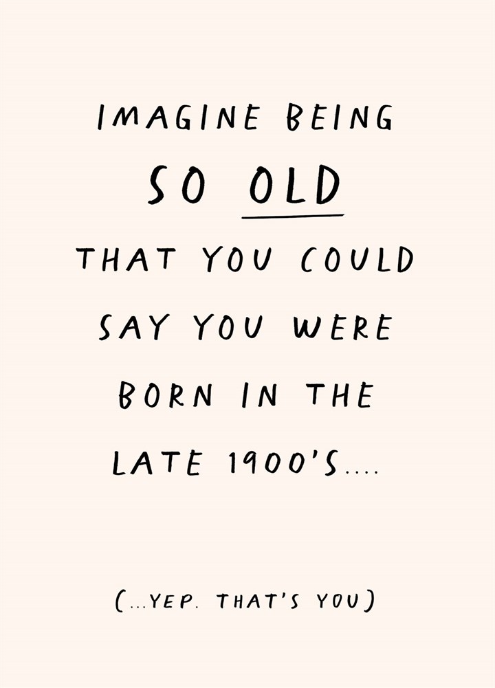 Imagine Being So Old, You Were Born In The Late 1900's Card
