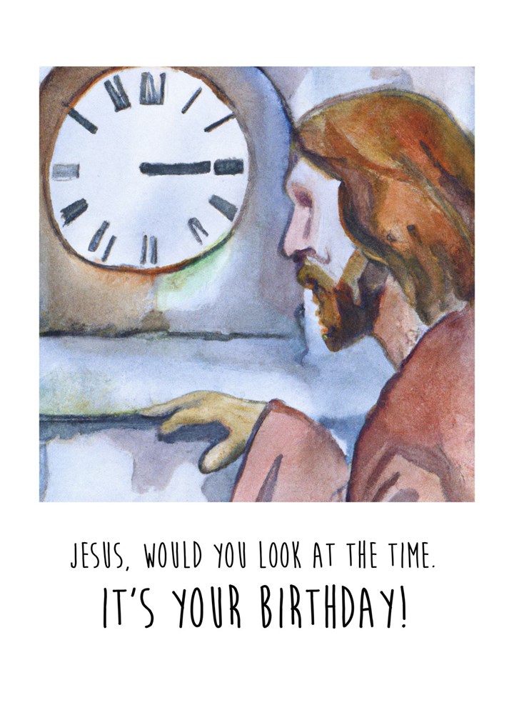 Jesus, Would You Look At The Time Birthday Card