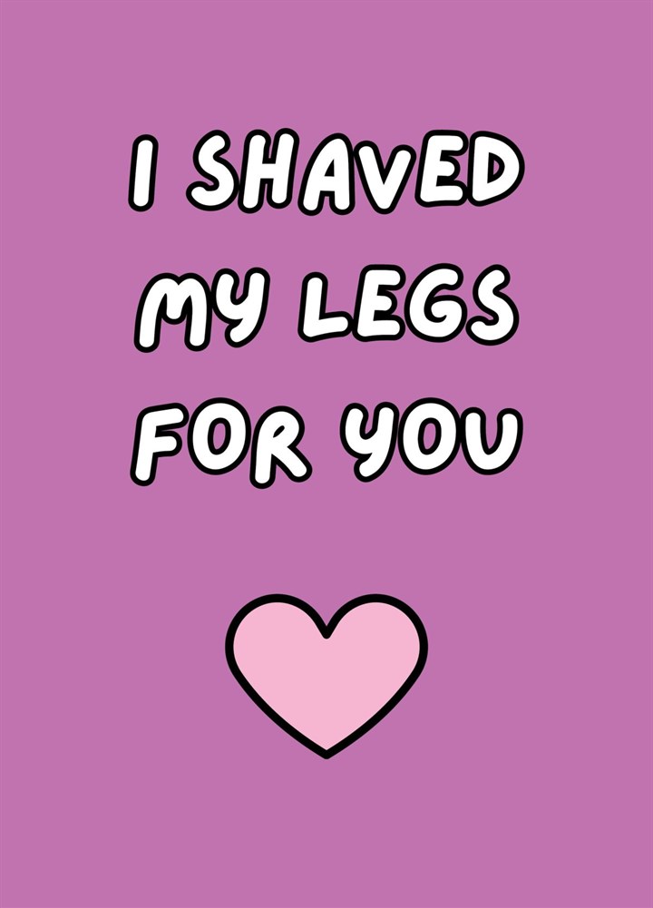 I Shaved My Legs For You Card