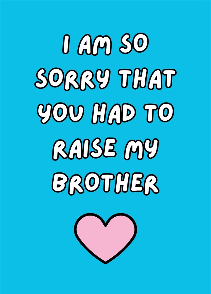 I Am So Sorry That You Had To Raise My Brother Card