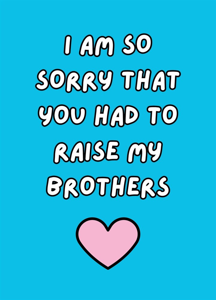 I Am So Sorry That You Had To Raise My Brothers Card