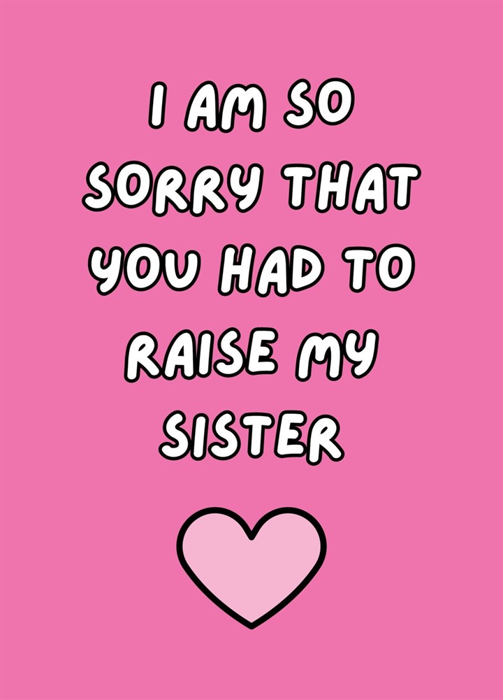 I Am So Sorry That You Had To Raise My Sister Card