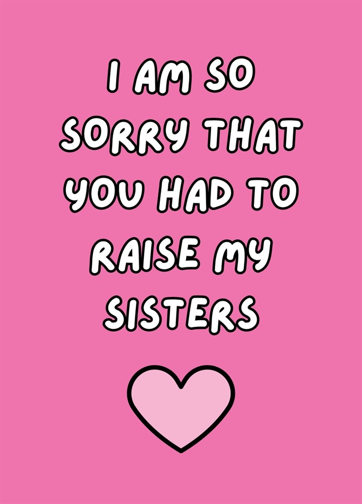 I Am So Sorry That You Had To Raise My Sisters Card