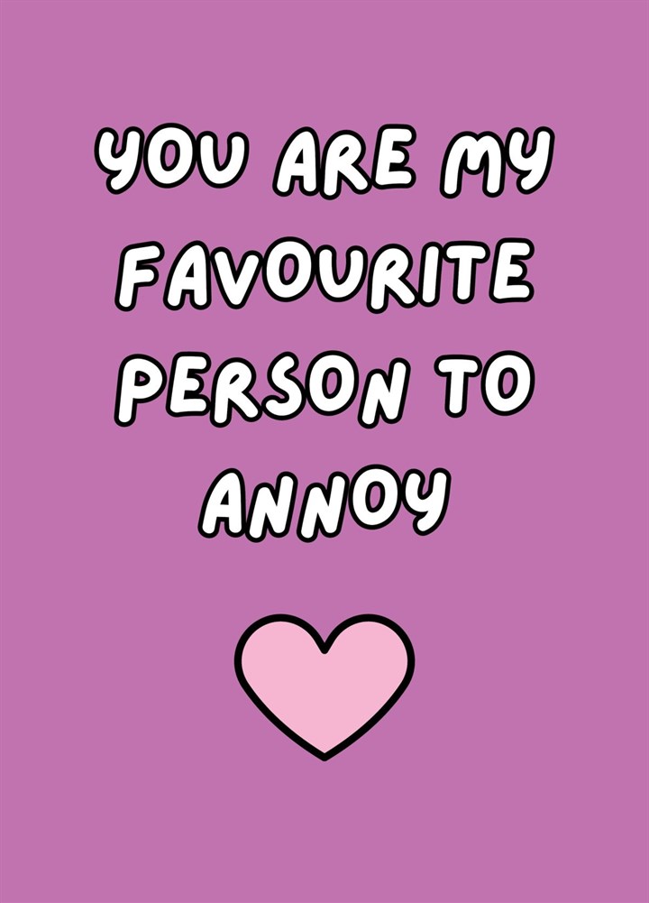 You Are My Favourite Person To Annoy Card