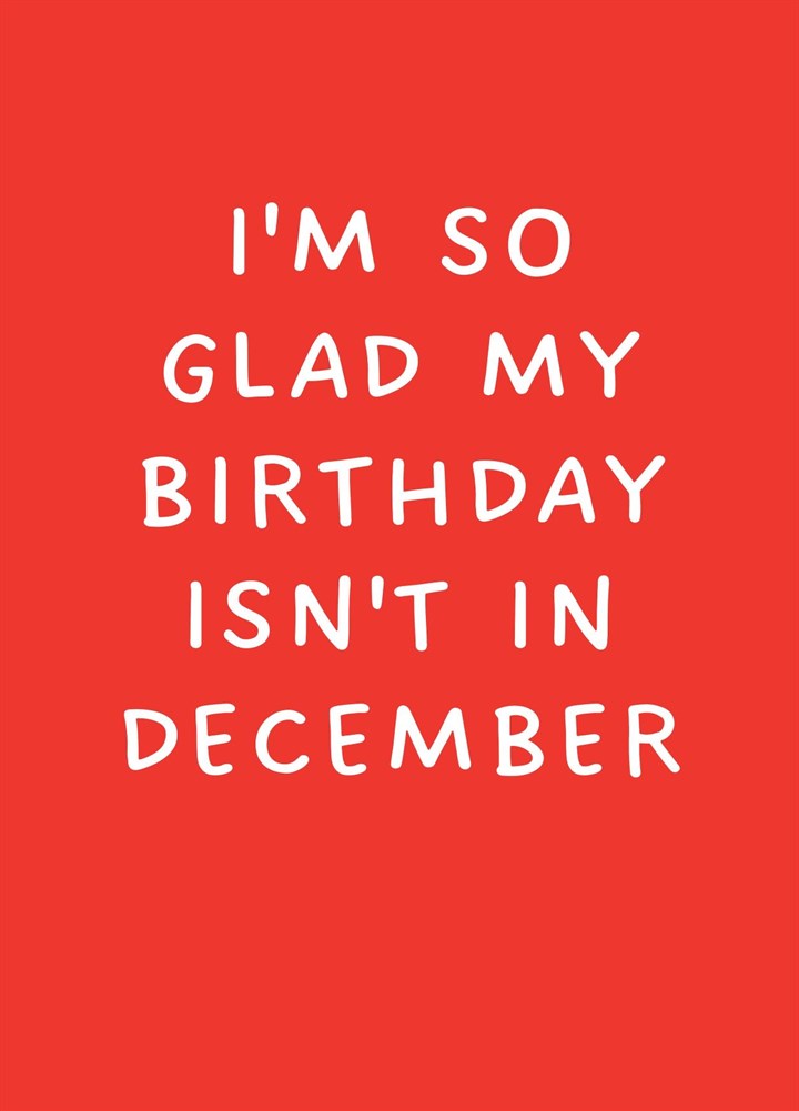 I'm So Glad My Birthday Isn't In December Card