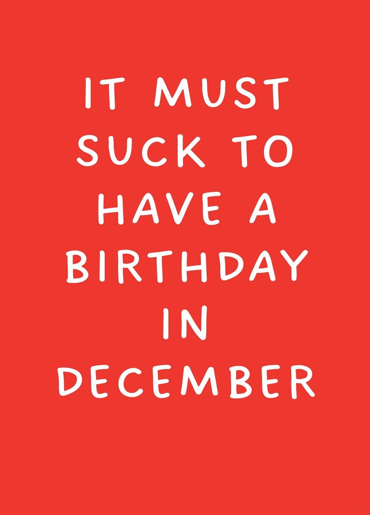 It Must Suck To Have A Birthday In December Card