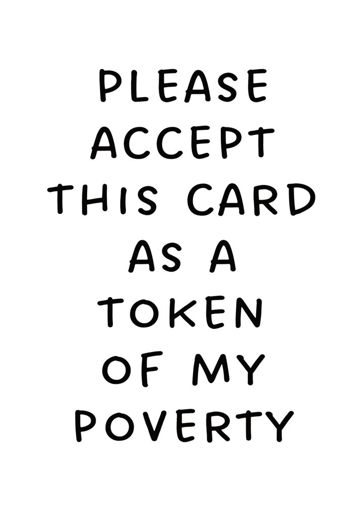 Please Accept This Card As A Token Of My Poverty
