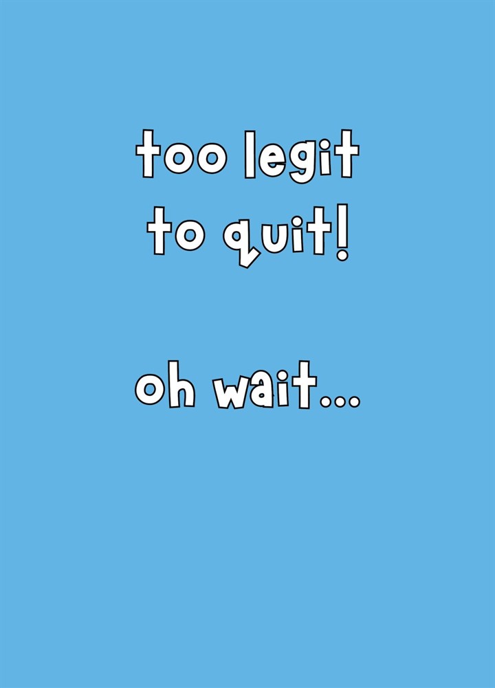 Too Legit To Quit! Oh Wait... Card