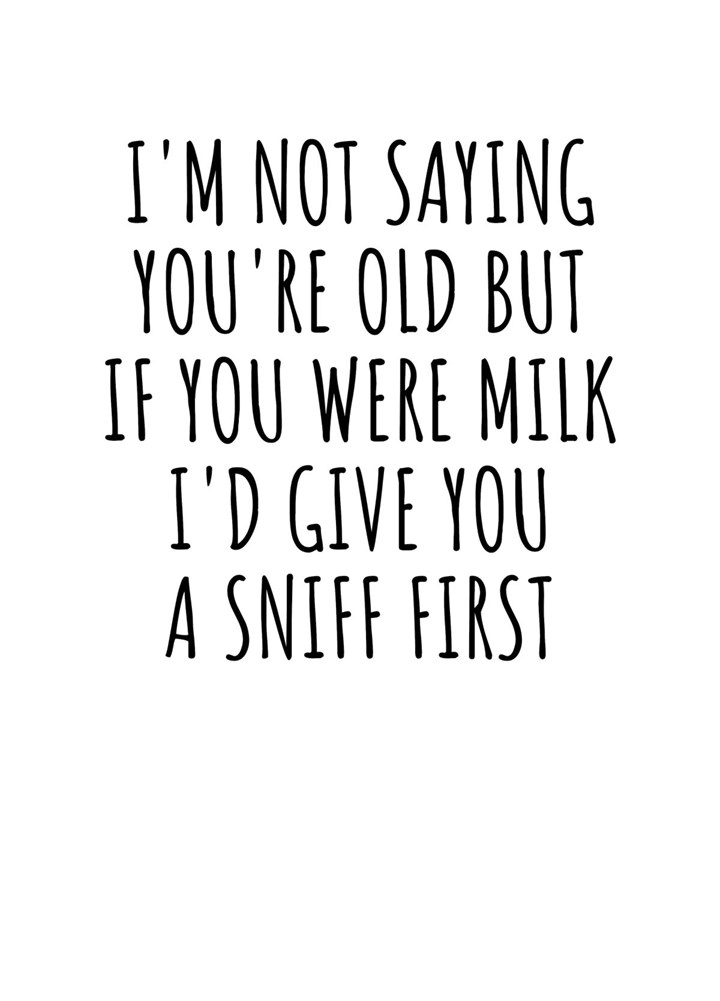 I'm Not Saying You're Old But If You Were Milk I'd Give You A Sniff First