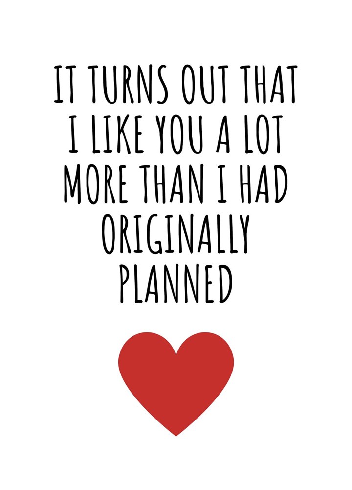 It Turns Out I Like You A Lot More Than Originally Planned