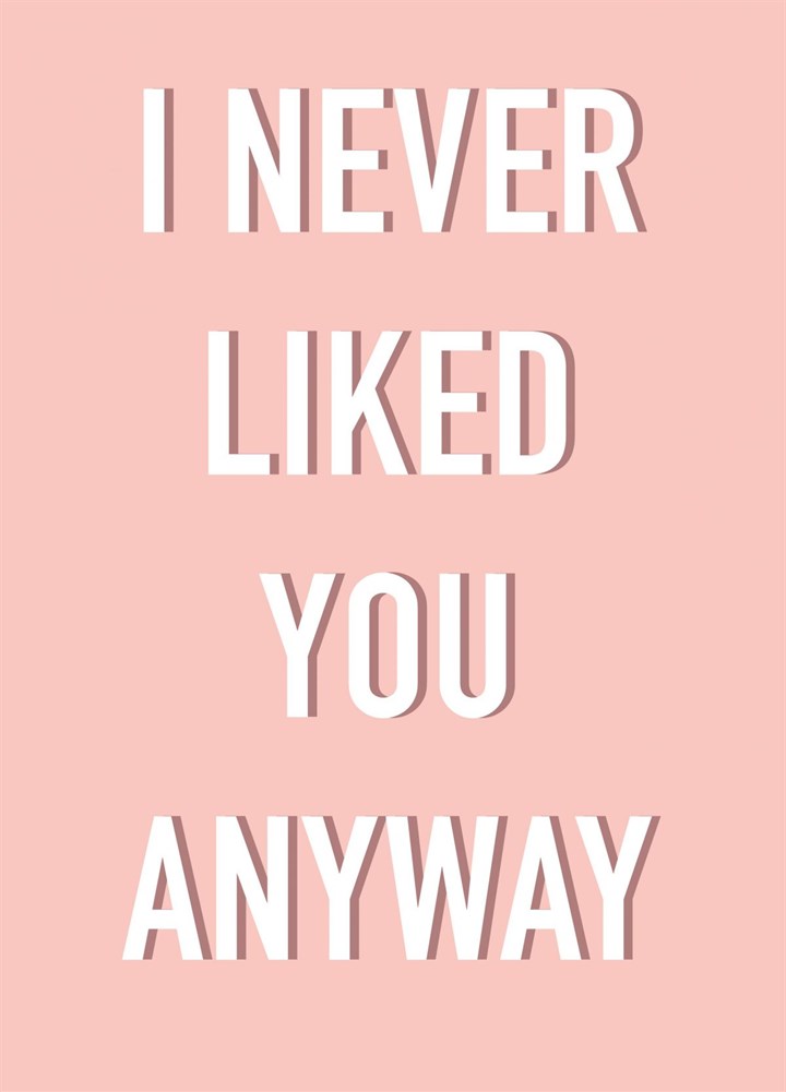 Never Liked You Anyway Card