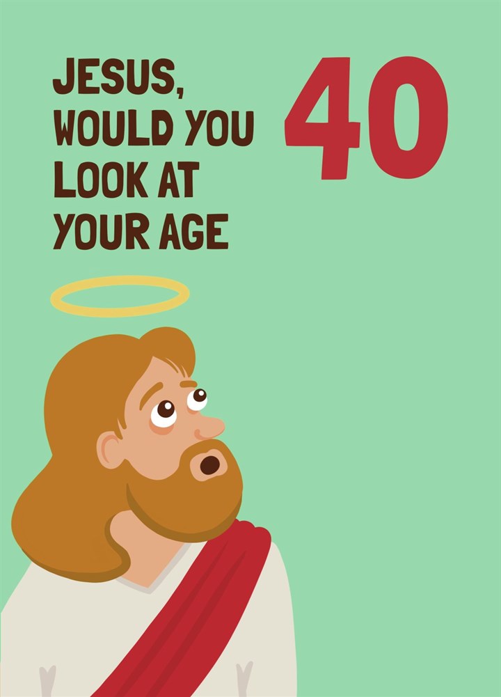 40th Birthday Card - Jesus, Would You Look At Your Age!