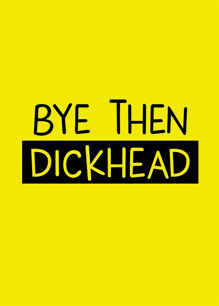 Bye Then Dickhead Card