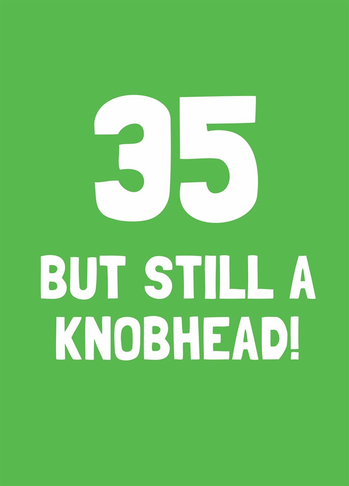 Thirty Five But Still A Knobhead Card