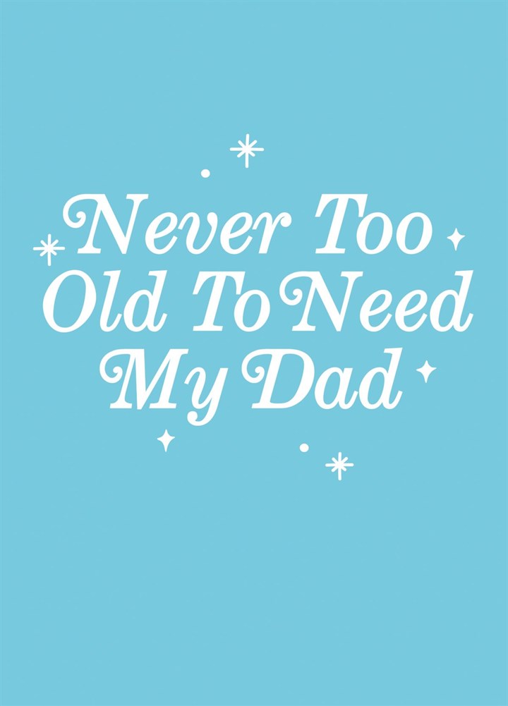Never Too Old To Need My Dad Greetings Card