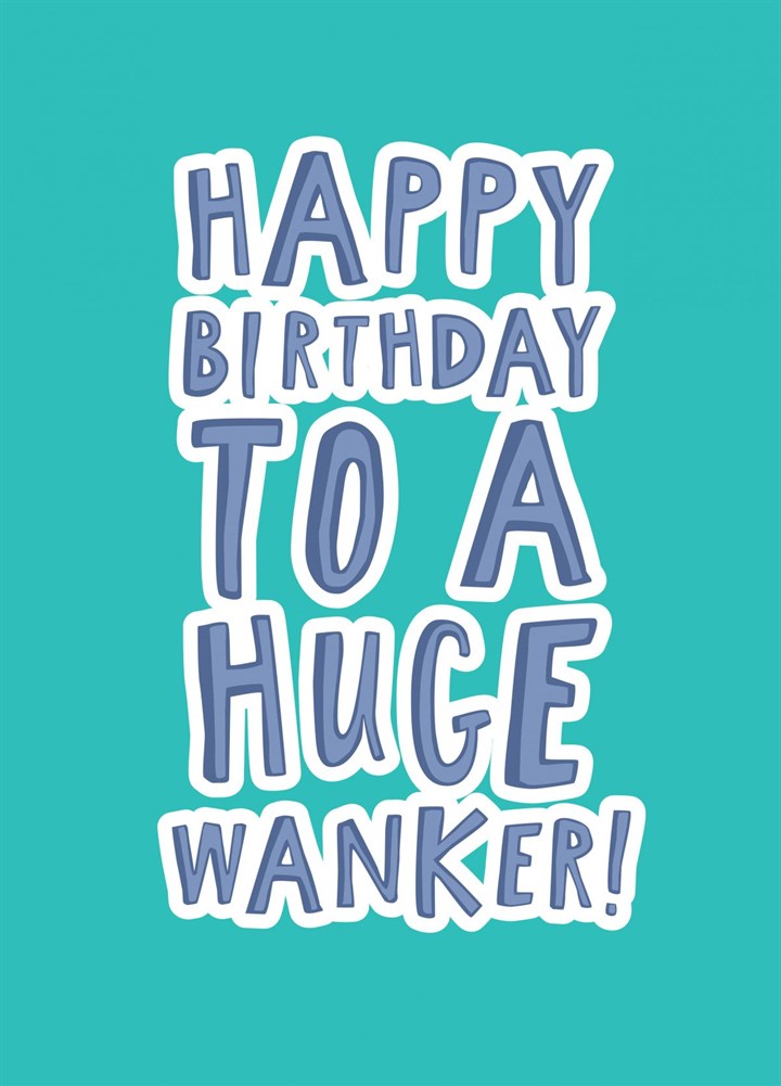 Happy Birthday To A Huge Wanker! Card