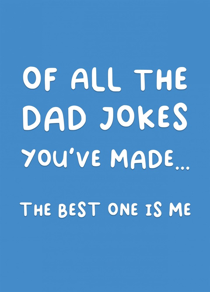 Of All The Dad Jokes You've Made - The Best One Is Me Card