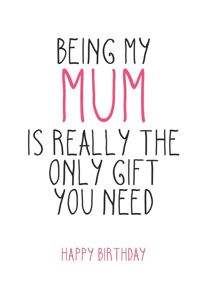 The Only Gift You Need This Birthday, Mum Card