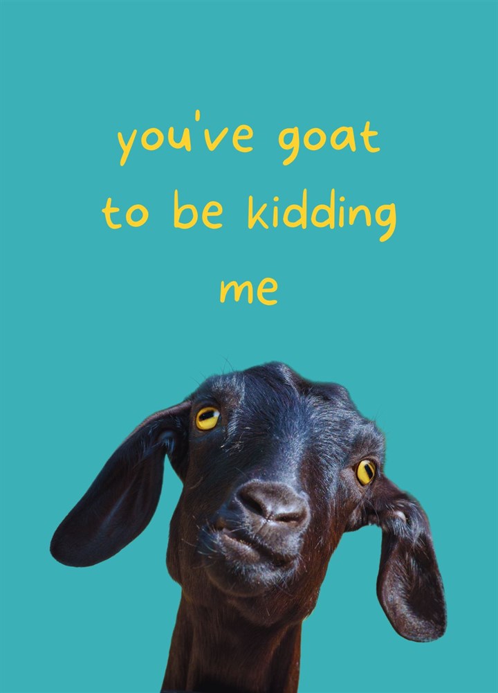 You've Goat To Be Kidding Me Card