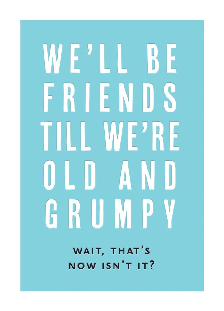 We'll Be Friends Till We're Old And Grumpy Card