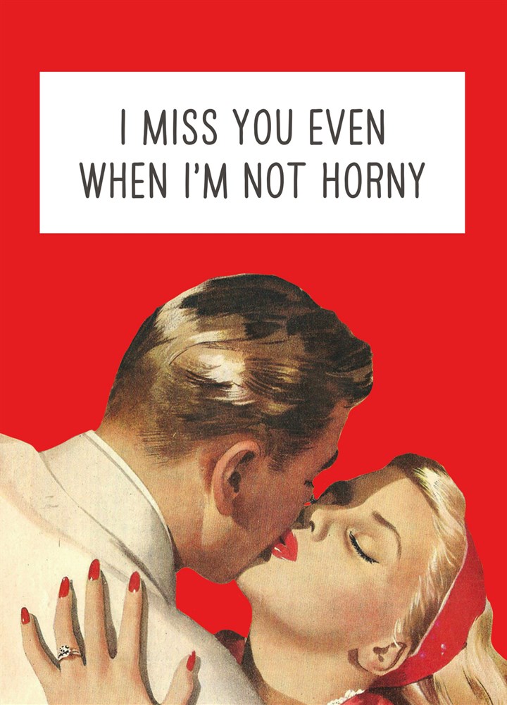 I Miss You Even When I'm Not Horny Card