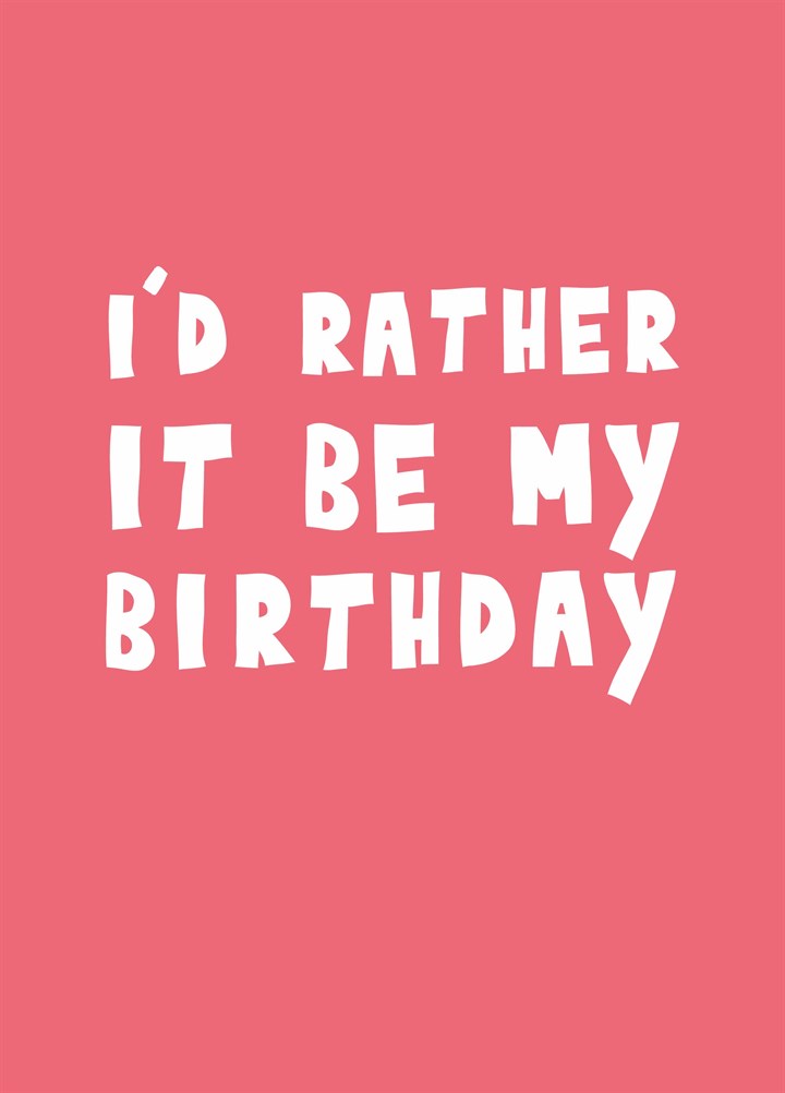 I'd Rather It Be My Birthday Card