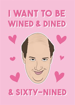 I want to be wined and dined and sixty-nined ????  Kevin Malone is speaking for all of us here with this funny Valentine or anniversary card, perfect for any fan of The Office. Designed by Bonne Nouvelle.