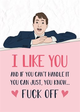 I like you, and if you can't handle it, you can just, you know... fuck off ???? Funny Peep Show Love Card perfect for Valentine's Day or an anniversary, featuring an illustration of Mark Corrigan. Designed by Bonne Nouvelle.