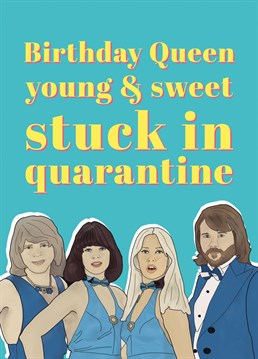 Birthday queen, young & sweet stuck in quarantine! The perfect ABBA inspired birthday card for your favourite quarantine queen. Designed by Bonne Nouvelle.