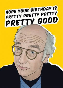 Larry David hopes your birthday is PRETTY GOOD! The perfect Larry David birthday card for any Curb Your Enthusiasm Fan. Designed by Bonne Nouvelle.