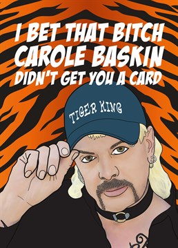I bet that bitch Carole Baskin didn't get you this awesome Tiger King Birthday card. The perfect multi-occasion greeting Birthday card for anyone obsessed with the Netflix documentary Tiger King, featuring an illustration of Joe Exotic on a tiger print background. Designed by Bonne Nouvelle.