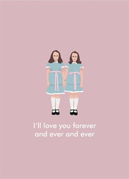 The perfect 'The Shining' Valentine's card or love/anniversary card for the horror movie fan in your life. Featuring an illustration of the Grady Shining twins from Stanley Kubrick's 'The Shining'. Designed by Bonne Nouvelle.