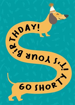 Go, Go, Go, Go shorty, it's your birthday! So celebrate with this cool sausage dog wearing a birthday hat card!